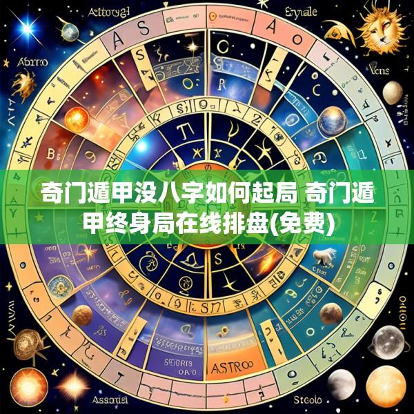 奇门遁甲没八字如何起局 奇门遁甲终身局在线排盘(免费)