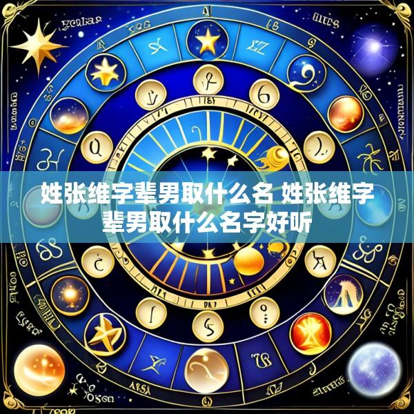 姓张维字辈男取什么名 姓张维字辈男取什么名字好听