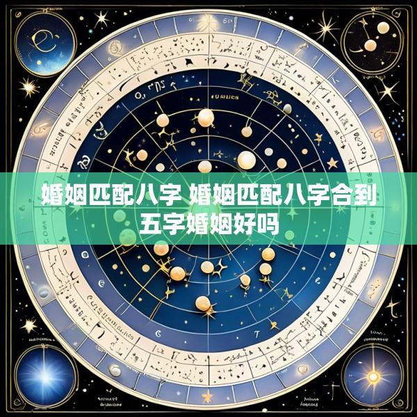 婚姻匹配八字 婚姻匹配八字合到五字婚姻好吗