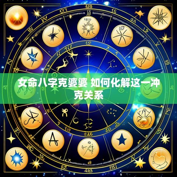 女命八字克婆婆 如何化解这一冲克关系