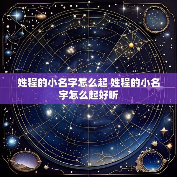 姓程的小名字怎么起 姓程的小名字怎么起好听