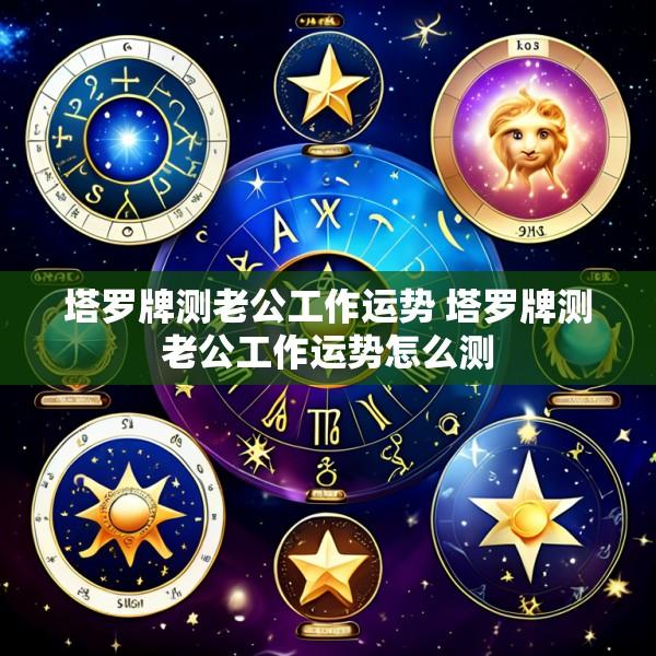 塔罗牌测老公工作运势 塔罗牌测老公工作运势怎么测