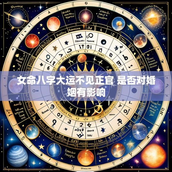 女命八字大运不见正官 是否对婚姻有影响