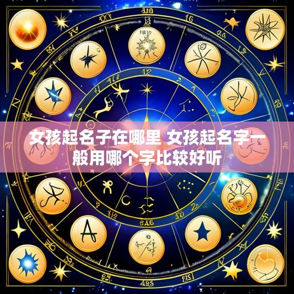 女孩起名子在哪里 女孩起名字一般用哪个字比较好听