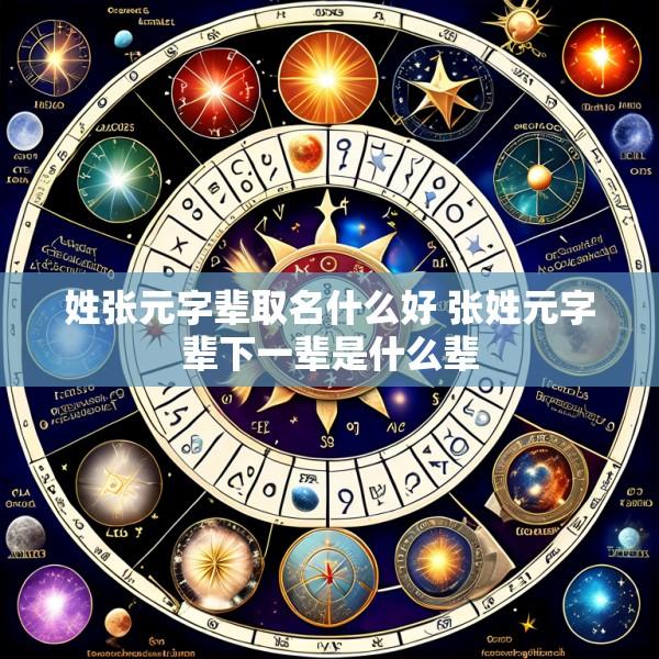 姓张元字辈取名什么好 张姓元字辈下一辈是什么辈
