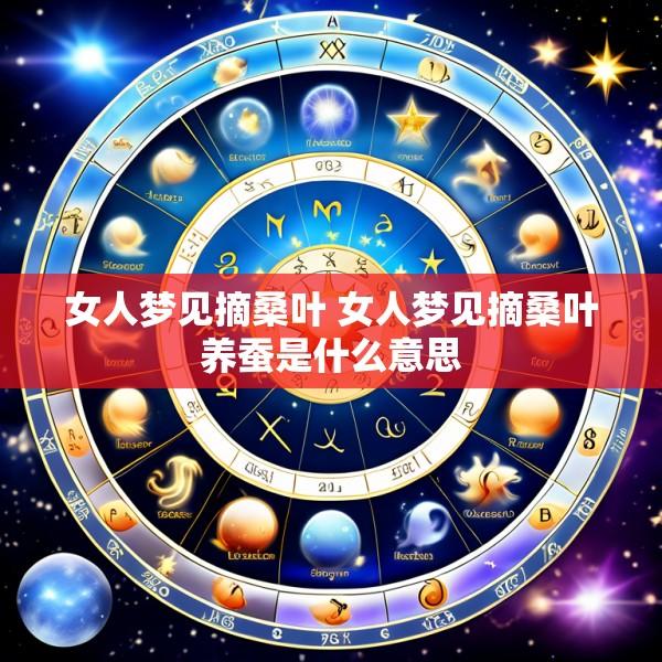 女人梦见摘桑叶 女人梦见摘桑叶养蚕是什么意思
