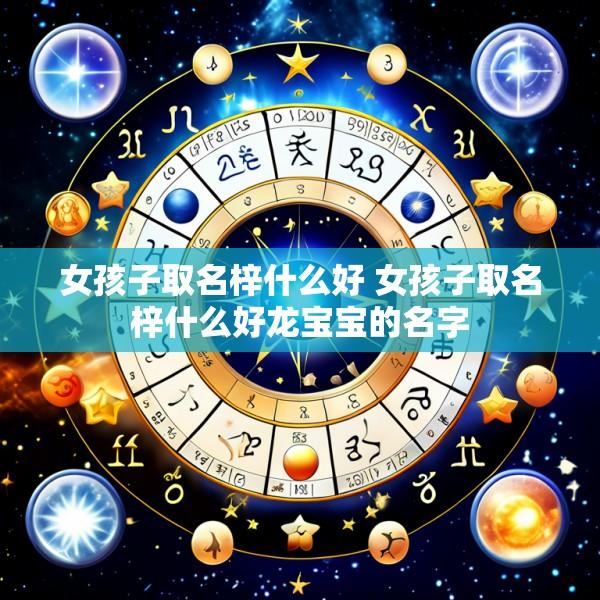 女孩子取名梓什么好 女孩子取名梓什么好龙宝宝的名字
