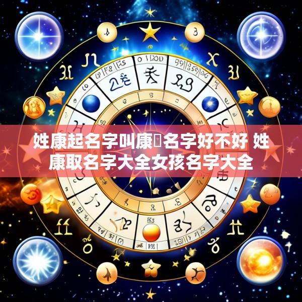 姓康起名字叫康嚞名字好不好 姓康取名字大全女孩名字大全