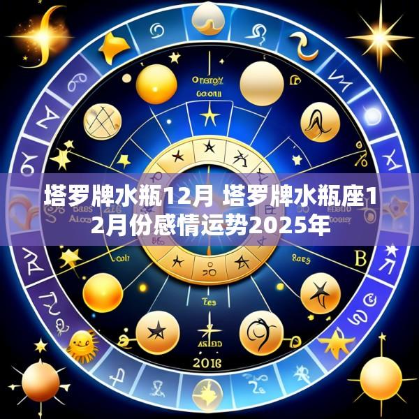 塔罗牌水瓶12月 塔罗牌水瓶座12月份感情运势2025年