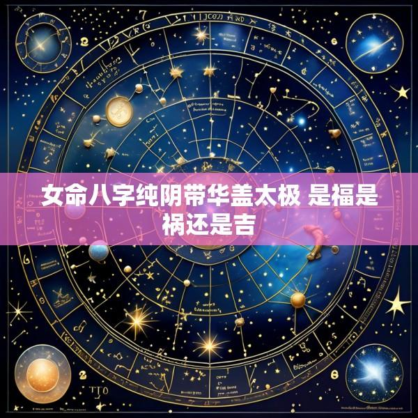 女命八字纯阴带华盖太极 是福是祸还是吉