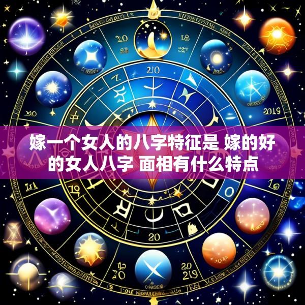 嫁一个女人的八字特征是 嫁的好的女人八字 面相有什么特点
