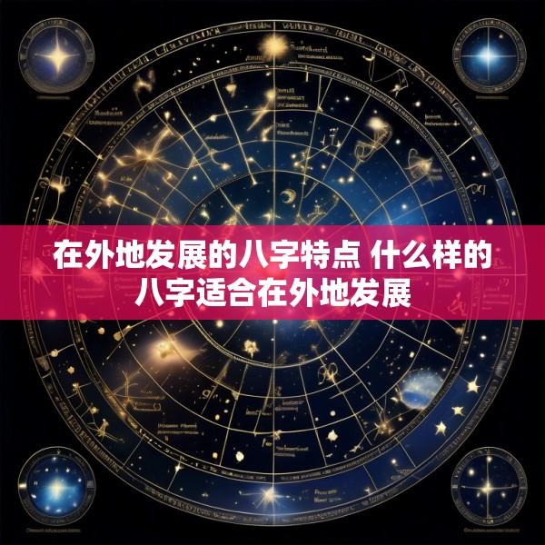 在外地发展的八字特点 什么样的八字适合在外地发展