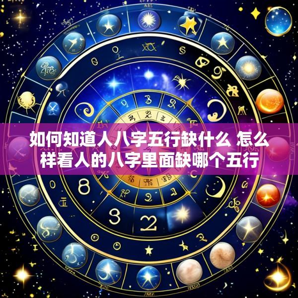 如何知道人八字五行缺什么 怎么样看人的八字里面缺哪个五行