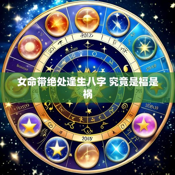 女命带绝处逢生八字 究竟是福是祸