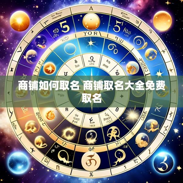 商铺如何取名 商铺取名大全免费取名