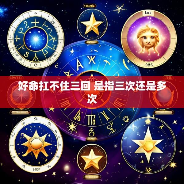 好命扛不住三回 是指三次还是多次