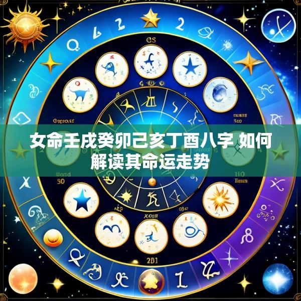 女命壬戌癸卯己亥丁酉八字 如何解读其命运走势