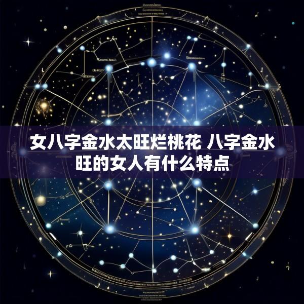 女八字金水太旺烂桃花 八字金水旺的女人有什么特点