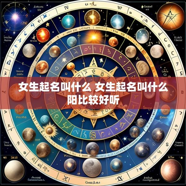 女生起名叫什么 女生起名叫什么阳比较好听