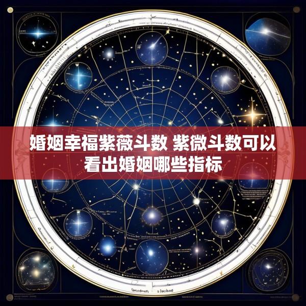 婚姻幸福紫薇斗数 紫微斗数可以看出婚姻哪些指标