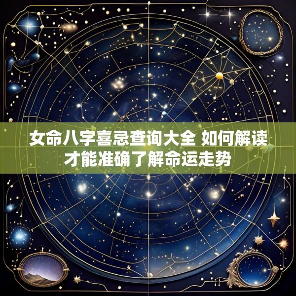 女命八字喜忌查询大全 如何解读才能准确了解命运走势