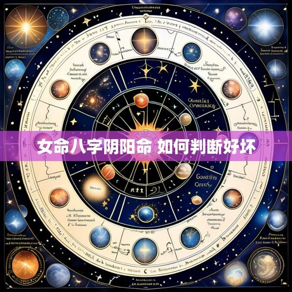 女命八字阴阳命 如何判断好坏