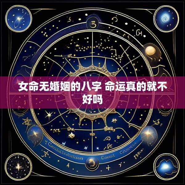 女命无婚姻的八字 命运真的就不好吗