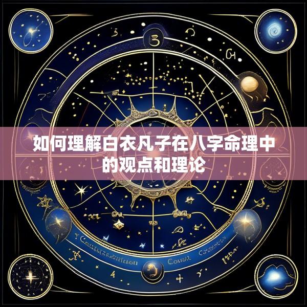 如何理解白衣凡子在八字命理中的观点和理论