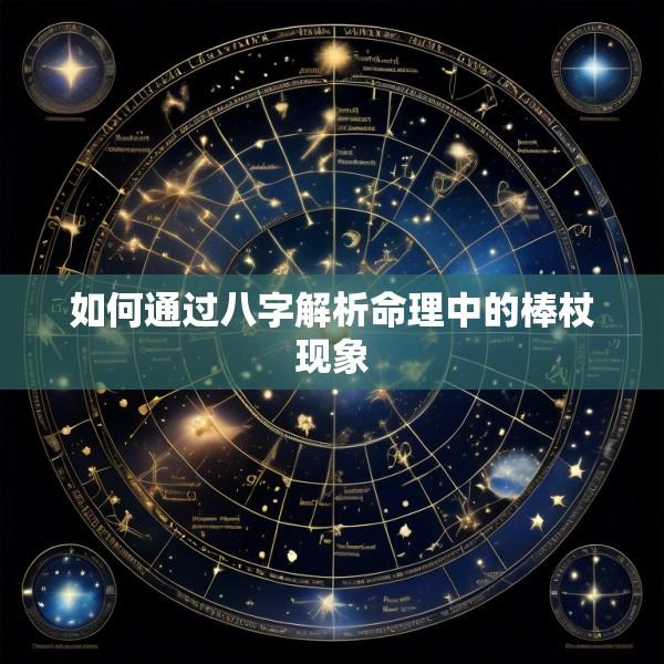 如何通过八字解析命理中的棒杖现象