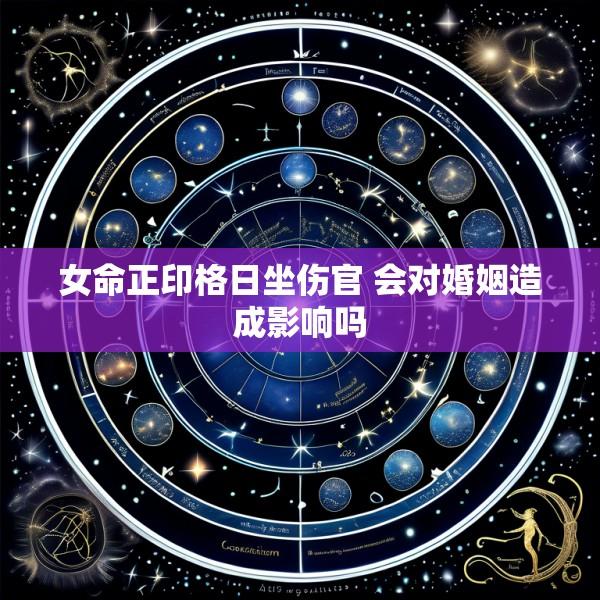 女命正印格日坐伤官 会对婚姻造成影响吗