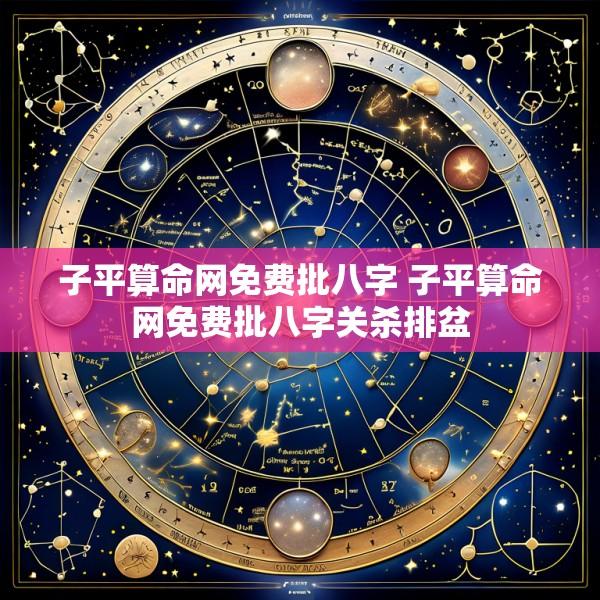 子平算命网免费批八字 子平算命网免费批八字关杀排盆