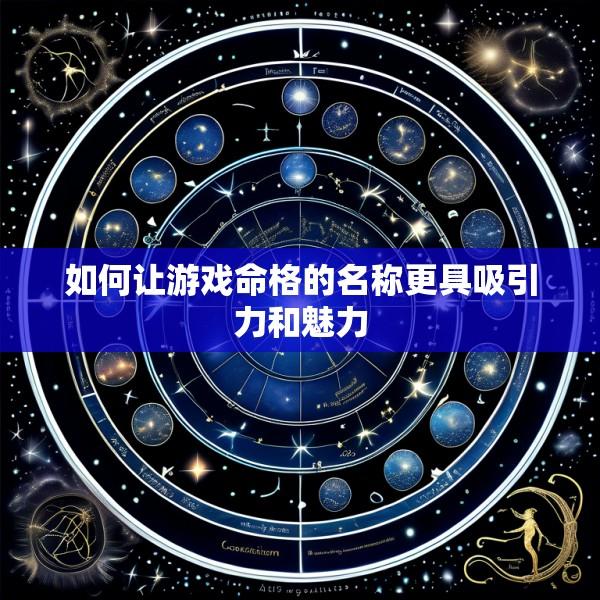 如何让游戏命格的名称更具吸引力和魅力