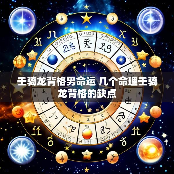 壬骑龙背格男命运 几个命理壬骑龙背格的缺点