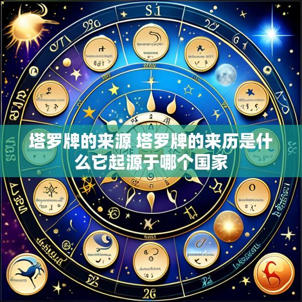 塔罗牌的来源 塔罗牌的来历是什么它起源于哪个国家