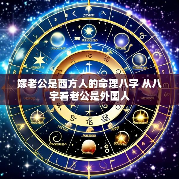 嫁老公是西方人的命理八字 从八字看老公是外国人
