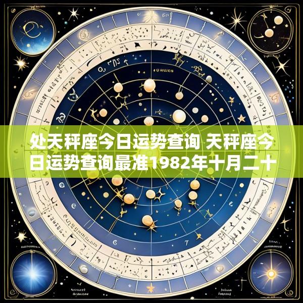 处天秤座今日运势查询 天秤座今日运势查询最准1982年十月二十四