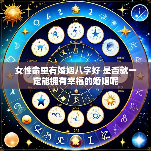 女性命里有婚姻八字好 是否就一定能拥有幸福的婚姻呢