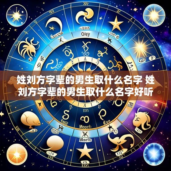 姓刘方字辈的男生取什么名字 姓刘方字辈的男生取什么名字好听