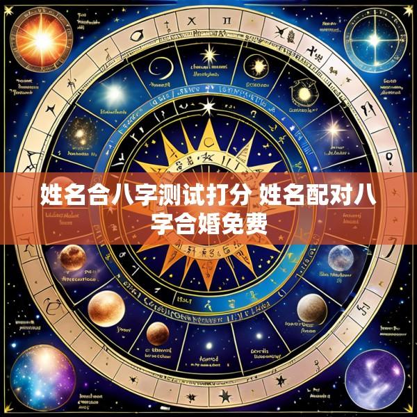 姓名合八字测试打分 姓名配对八字合婚免费