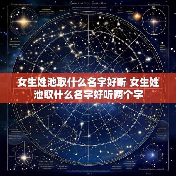 女生姓池取什么名字好听 女生姓池取什么名字好听两个字