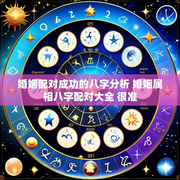 婚姻配对成功的八字分析 婚姻属相八字配对大全 很准