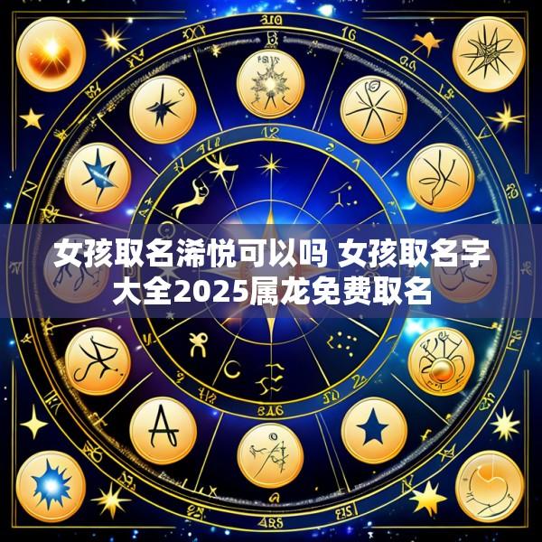 女孩取名浠悦可以吗 女孩取名字大全2025属龙免费取名