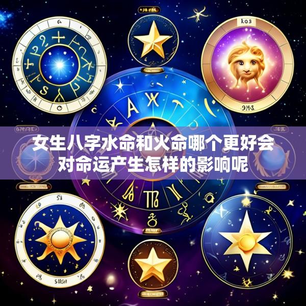 女生八字水命和火命哪个更好会对命运产生怎样的影响呢