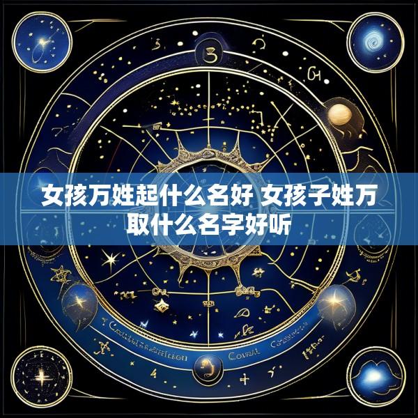 女孩万姓起什么名好 女孩子姓万取什么名字好听