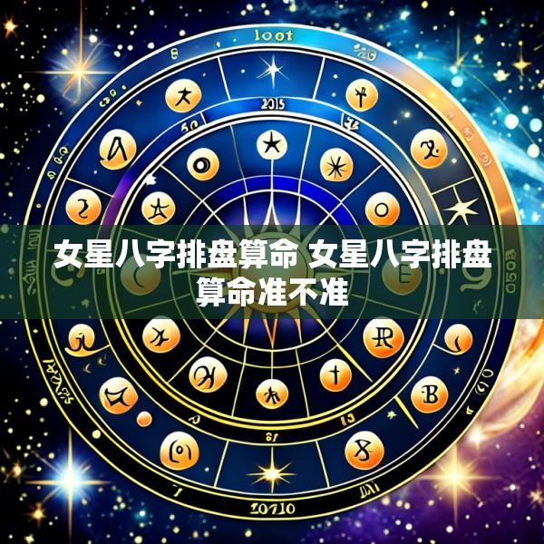 女星八字排盘算命 女星八字排盘算命准不准