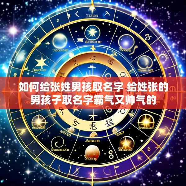 如何给张姓男孩取名字 给姓张的男孩子取名字霸气又帅气的