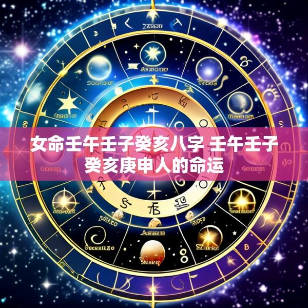 女命壬午壬子癸亥八字 壬午壬子癸亥庚申人的命运