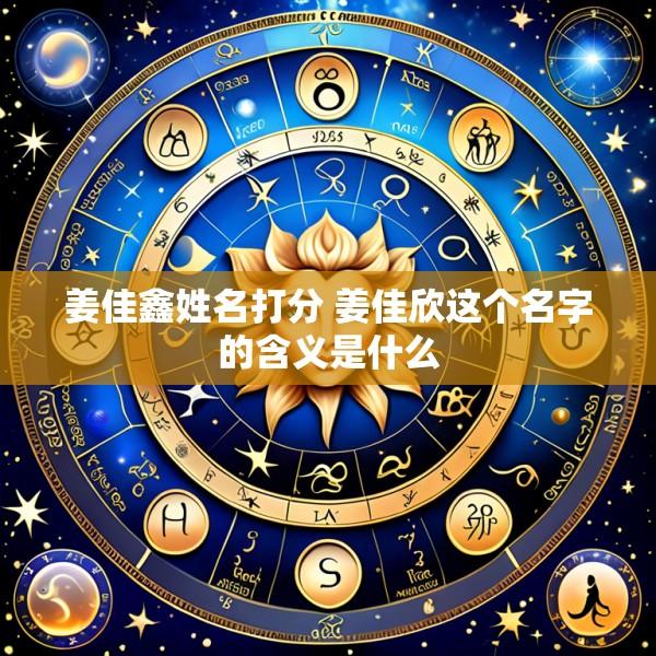 姜佳鑫姓名打分 姜佳欣这个名字的含义是什么