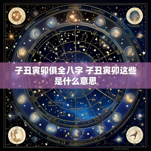 子丑寅卯俱全八字 子丑寅卯这些是什么意思