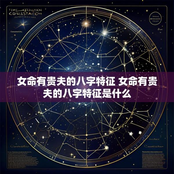 女命有贵夫的八字特征 女命有贵夫的八字特征是什么